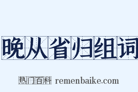 晚从省归组词是什么意思的图片